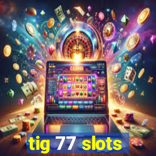 tig 77 slots